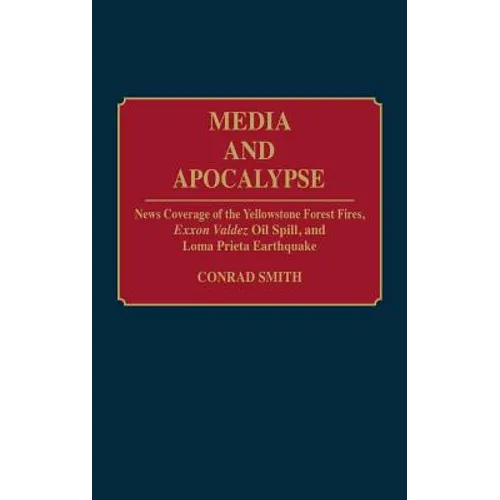 Media and Apocalypse: News Coverage of the Yellowstone Forest Fires, EXXON Valdez Oil Spill, and Loma Prieta Earthquake - Hardcover