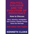 Politics, Dialogue and the Evolution of Democracy: How to Discuss Race, Abortion, Immigration, Gun Control, Climate Change, Same Sex Marriage and Othe - Paperback
