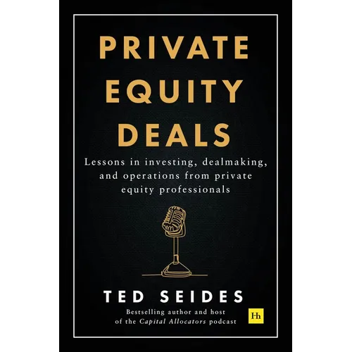 Private Equity Deals: Lessons in Investing, Dealmaking, and Operations from Private Equity Professionals - Hardcover