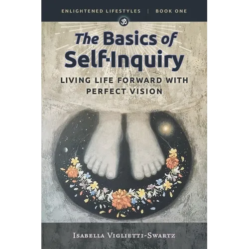 The Basics of Self-Inquiry: Living Life Forward With Perfect Vision - Paperback