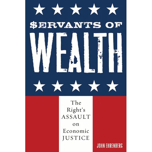Servants of Wealth: The Right's Assault on Economic Justice - Paperback