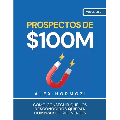 Prospectos de $100M: Cómo conseguir que los desconocidos quieran comprar lo que vendes - Paperback