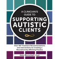 A Clinician's Guide to Supporting Autistic Clients: Over 100 Treatment Recommendations and Interventions for Creating a Neurodiversity-Affirming Pract - Paperback