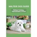 Maltese Dog Guide: Maltese Training, Characteristics, & Care: Alpha Dog For Maltese Dog - Paperback