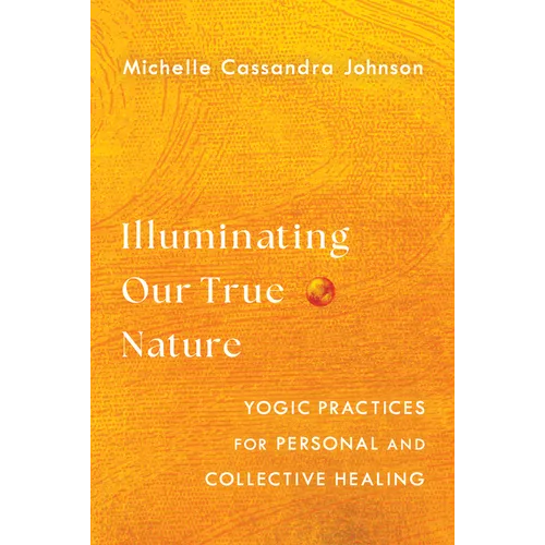 Illuminating Our True Nature: Yogic Practices for Personal and Collective Healing - Paperback