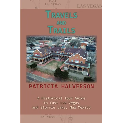 Travels and Trails: A Historical Tour Guide to East Las Vegas and Storrie Lake, New Mexico - Paperback
