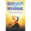 Never Accept Your New Normal: The Story of Using Neuroscience to Turn Trauma in Triumph - Paperback
