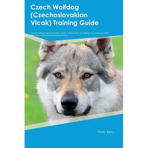 Czech Wolfdog (Czechoslovakian Vlcak) Training Guide Czech Wolfdog Training Includes: Czech Wolfdog Tricks, Socializing, Housetraining, Agility, Obedi - Paperback