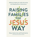 Raising Families the Jesus Way: Biblical Insights for Godly Parenting and Shaping Future Generations - Paperback