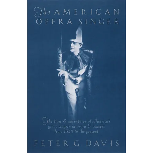 The American Opera Singer: The Lives & Adventures of America's Great Singers in Opera & Concert from 1825 to the Present - Paperback
