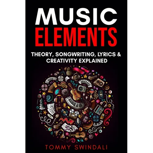 Music Elements: Music Theory, Songwriting, Lyrics & Creativity Explained - Paperback