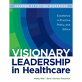 WORKBOOK for Visionary Leadership in Healthcare (Learner Activities Workbook): Excellence in Practice, Policy, and Ethics - Paperback