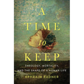A Time to Keep: Theology, Mortality, and the Shape of a Human Life - Hardcover