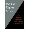 German Report Series: The German Campaign in the Balkans (Spring 1941) - Paperback