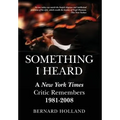 Something I Heard: A New York Times Critic Remembers 1981-2008 - Hardcover