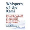 Whispers of the Kami: Delving into the Mystical Realms of Japanese Mythology: Gods, Spirits, and Legends - Paperback
