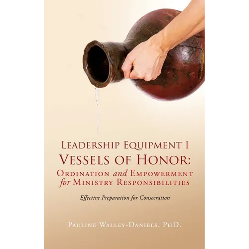 Leadership Equipment I Vessels of Honor: Ordination and Empowerment for Ministry Responsibilities: Effective Preparation for Consecration - Paperback