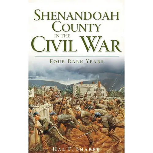 Shenandoah County in the Civil War: Four Dark Years - Hardcover