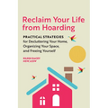Reclaim Your Life from Hoarding: Practical Strategies for Decluttering Your Home, Organizing Your Space, and Freeing Yourself - Paperback