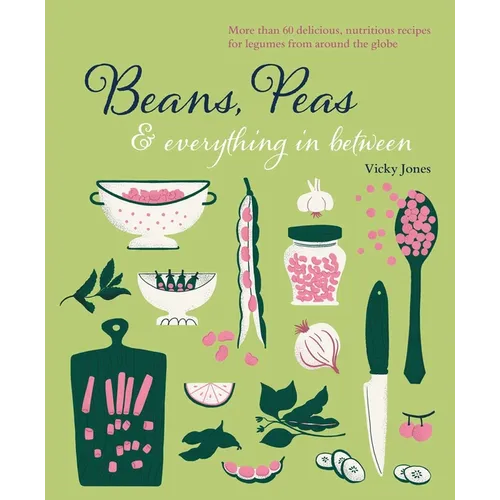Beans, Peas & Everything in Between: More Than 60 Delicious, Nutritious Recipes for Legumes from Around the Globe - Hardcover