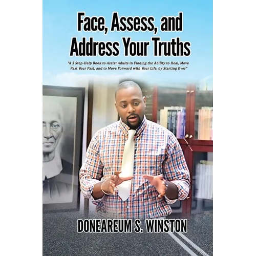 Face, Assess, and Address Your Truths: A 3 Step Self-Help Book to Assist Adults in Finding the Ability to Heal, Move Past Your Past, and to Move Forwa - Paperback