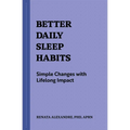 Better Daily Sleep Habits: Simple Changes with Lifelong Impact - Paperback