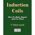 Induction Coils - How To Make, Repair And Use Them - Paperback