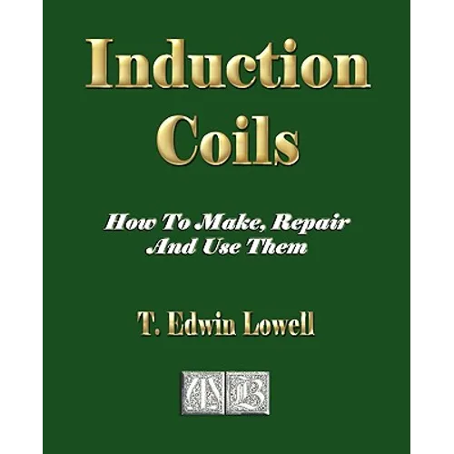 Induction Coils - How To Make, Repair And Use Them - Paperback