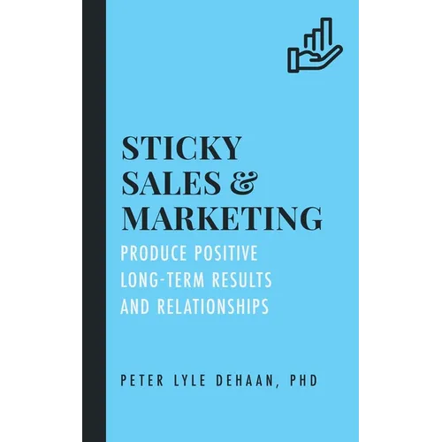 Sticky Sales and Marketing: Produce Positive Long-Term Results and Relationships - Paperback
