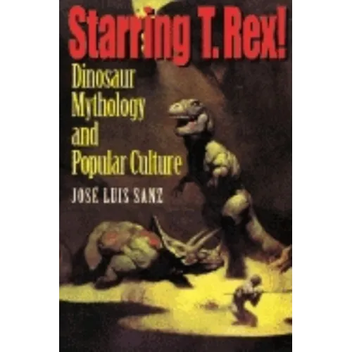 Starring T. Rex!: Dinosaur Mythology and Popular Culture - Paperback