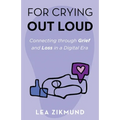 For Crying Out Loud: Connecting Through Grief and Loss in a Digital Era - Paperback