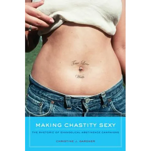 Making Chastity Sexy: The Rhetoric of Evangelical Abstinence Campaigns - Paperback