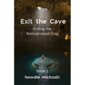 Exit the Cave: Ending the Reincarnation Trap, Book 1 - Paperback