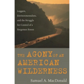 The Agony of an American Wilderness: Loggers, Environmentalists, and the Struggle for Control of a Forgotten Forest - Paperback