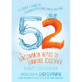 52 Uncommon Ways to Unwind Together: A Couple's Guide to Relaxing, Refreshing, and De-Stressing - Paperback