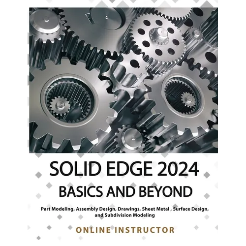 Solid Edge 2024 Basics and Beyond (COLORED): A Comprehensive Guide to 3D Modeling and Design Concepts for Students and Engineers - Paperback
