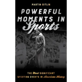 Powerful Moments in Sports: The Most Significant Sporting Events in American History - Paperback