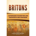 Britons: A Captivating Guide to the Ancient People Living in Britain Before the Anglo-Saxon Invasions - Hardcover