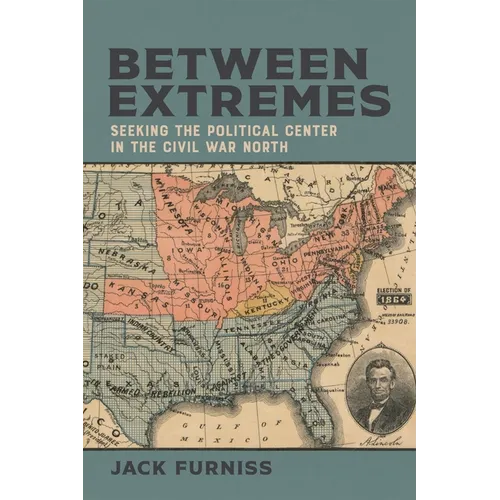 Between Extremes: Seeking the Political Center in the Civil War North - Hardcover
