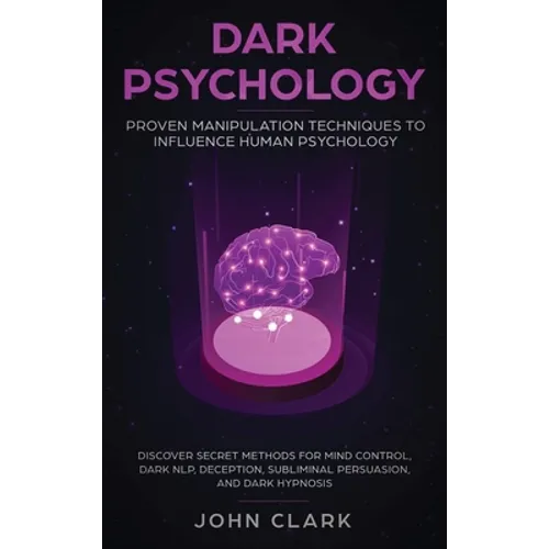 Dark Psychology: Proven Manipulation Techniques to Influence Human Psychology: Discover Secret Methods for Mind Control, Dark NLP, Deception, Sublimin - Hardcover