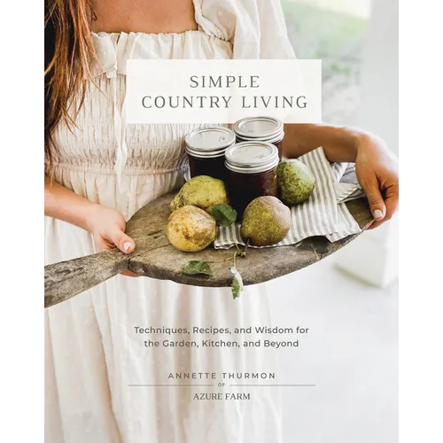 Simple Country Living: Techniques, Recipes, and Wisdom for the Garden, Kitchen, and Beyond - Hardcover