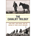 Cavalry Trilogy: John Ford, John Wayne, and the Making of Three Classic Westerns - Paperback