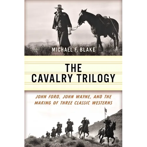 Cavalry Trilogy: John Ford, John Wayne, and the Making of Three Classic Westerns - Paperback