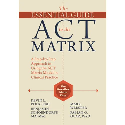 The Essential Guide to the ACT Matrix: A Step-By-Step Approach to Using the ACT Matrix Model in Clinical Practice - Paperback