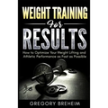Weight Training for Results: How to Optimize Your Weight Lifting and Athletic Performance as Fast as Possible - Paperback