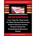 Dropshipping: Your Step-By-Step Guide To Make Money Online And Build A Passive Income Stream Using The Dropshipping Business Model - Paperback