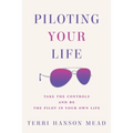Piloting Your Life: Take the Controls and Be the Pilot In Your Own Life - Paperback