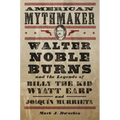 American Mythmaker: Walter Noble Burns and the Legends of Billy the Kid, Wyatt Earp, and Joaquín Murrieta - Hardcover