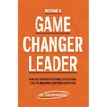 Become A Game Changer Leader: How Game-Changers Intentionally Evolve, Think, Lead, and Transform Everything Around Them - Paperback
