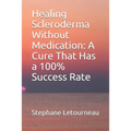 Healing Scleroderma Without Medication: A Cure That Has a 100% Success Rate - Paperback